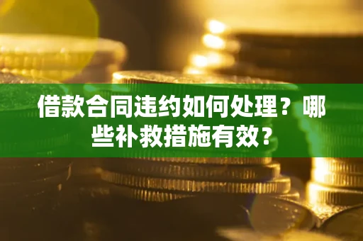济南借款合同违约如何处理？哪些补救措施有效？