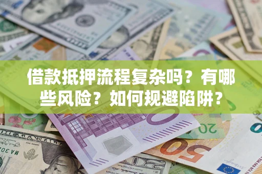 济南借款抵押流程复杂吗？有哪些风险？如何规避陷阱？