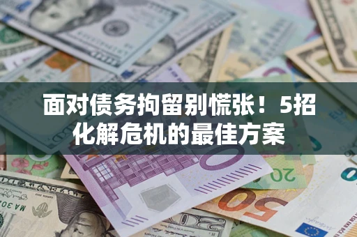 济南面对债务拘留别慌张！5招化解危机的最佳方案