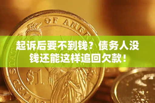 济南起诉后要不到钱？债务人没钱还能这样追回欠款！