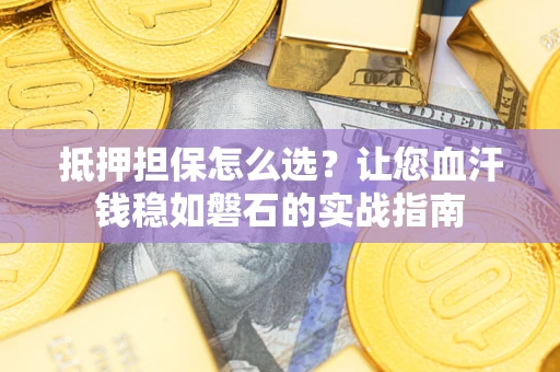 济南抵押担保怎么选？让您血汗钱稳如磐石的实战指南