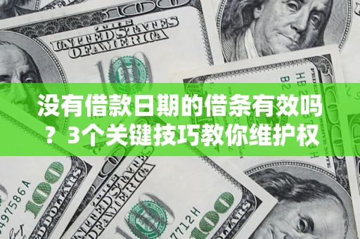 济南没有借款日期的借条有效吗？3个关键技巧教你维护权益