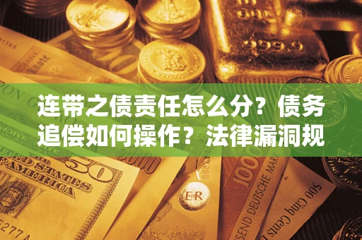 济南连带之债责任怎么分？债务追偿如何操作？法律漏洞规避指南
