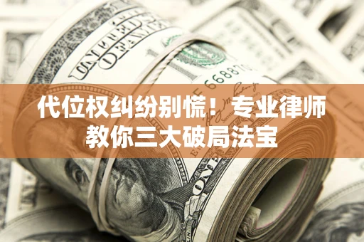济南代位权纠纷别慌！专业律师教你三大破局法宝