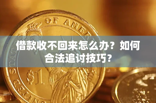 济南借款收不回来怎么办？如何合法追讨技巧？