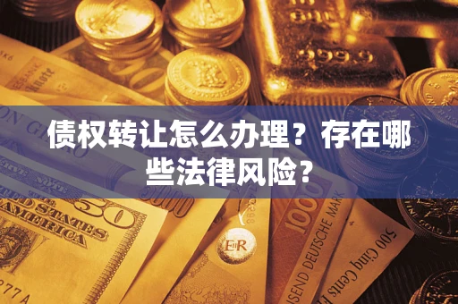 济南债权转让怎么办理？存在哪些法律风险？