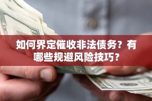 济南如何界定催收非法债务？有哪些规避风险技巧？