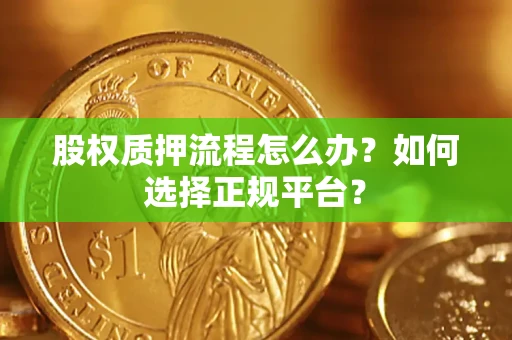 济南股权质押流程怎么办？如何选择正规平台？