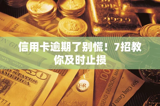 济南信用卡逾期了别慌！7招教你及时止损