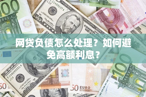 济南网贷负债怎么处理？如何避免高额利息？