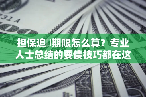 济南担保追償期限怎么算？专业人士总结的要债技巧都在这里了