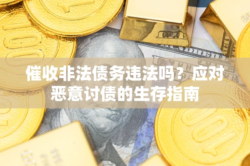 济南催收非法债务违法吗？应对恶意讨债的生存指南