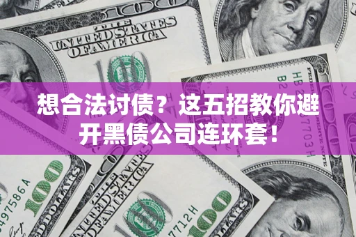 济南想合法讨债？这五招教你避开黑债公司连环套！