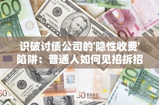 济南识破讨债公司的'隐性收费'陷阱：普通人如何见招拆招？