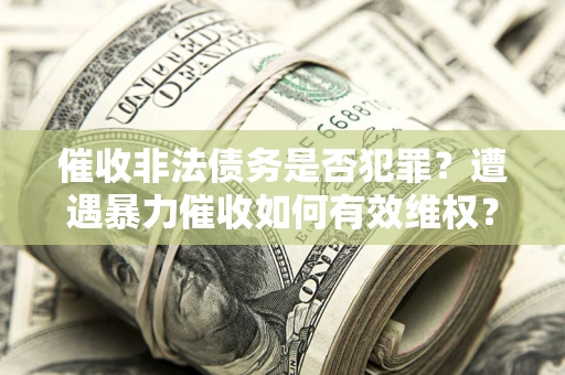 济南催收非法债务是否犯罪？遭遇暴力催收如何有效维权？