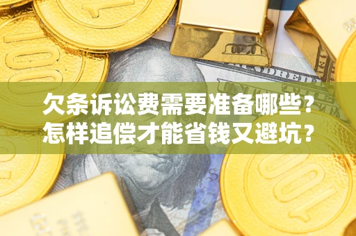 济南欠条诉讼费需要准备哪些？怎样追偿才能省钱又避坑？