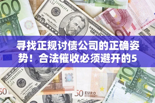 济南寻找正规讨债公司的正确姿势！合法催收必须避开的5大雷区