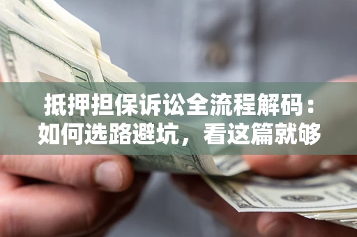 济南抵押担保诉讼全流程解码：如何选路避坑，看这篇就够了