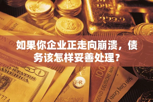 济南如果你企业正走向崩溃，债务该怎样妥善处理？