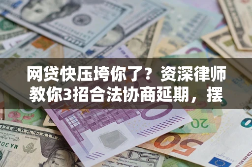 济南网贷快压垮你了？资深律师教你3招合法协商延期，摆脱暴力催收！