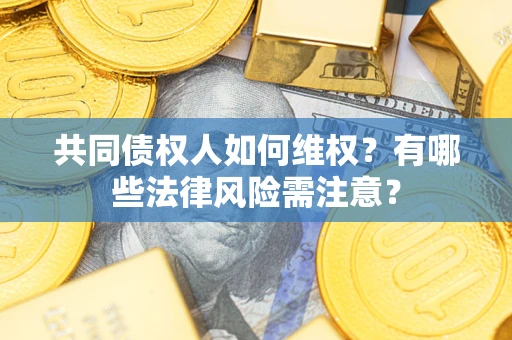 济南共同债权人如何维权？有哪些法律风险需注意？