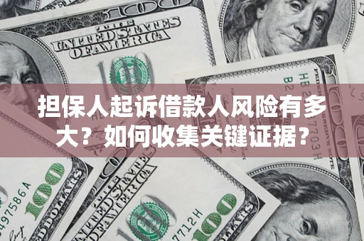 济南担保人起诉借款人风险有多大？如何收集关键证据？