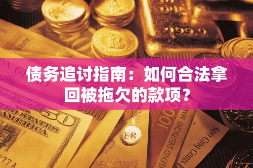 济南债务追讨指南：如何合法拿回被拖欠的款项？