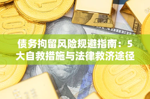 济南债务拘留风险规避指南：5大自救措施与法律救济途径