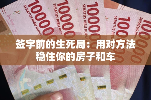 济南签字前的生死局：用对方法稳住你的房子和车