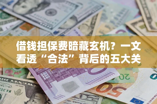 济南借钱担保费暗藏玄机？一文看透“合法”背后的五大关键陷阱
