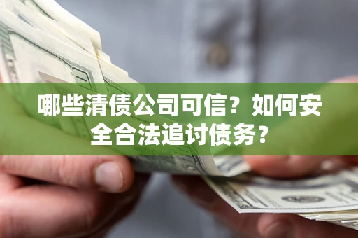 济南哪些清债公司可信？如何安全合法追讨债务？