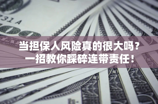 济南当担保人风险真的很大吗？一招教你踩碎连带责任！