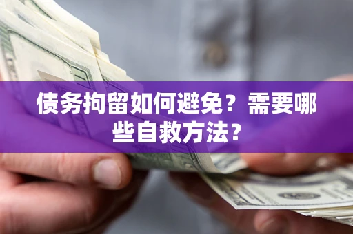 济南债务拘留如何避免？需要哪些自救方法？