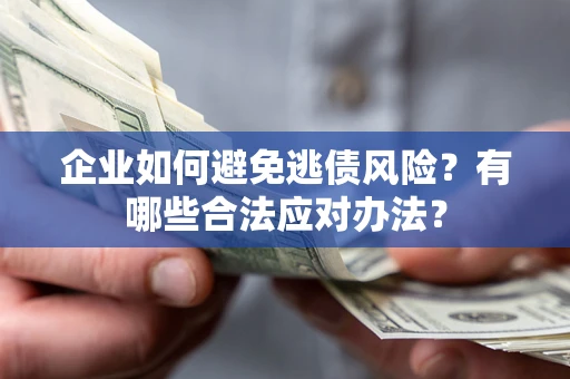 济南企业如何避免逃债风险？有哪些合法应对办法？