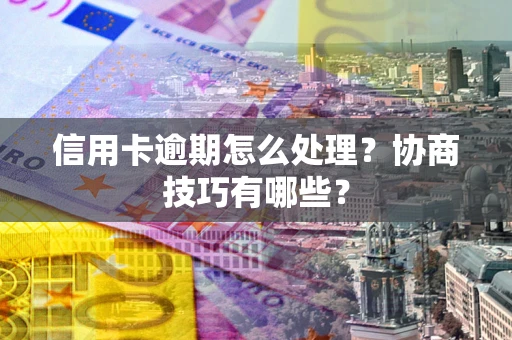 济南信用卡逾期怎么处理？协商技巧有哪些？