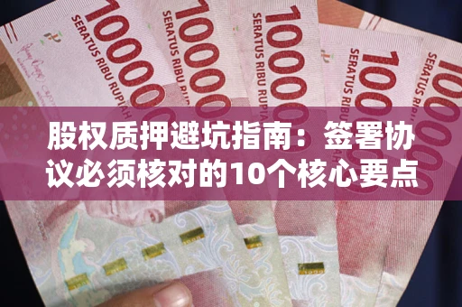 济南股权质押避坑指南:签署协议必须核对的10个核心要点 济南股权质押避坑指南:签署协议必须核对的10个核心要点