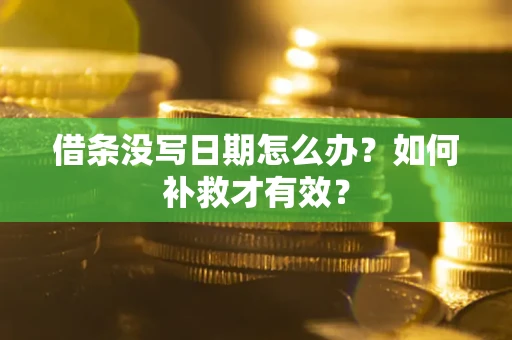 济南借条没写日期怎么办？如何补救才有效？