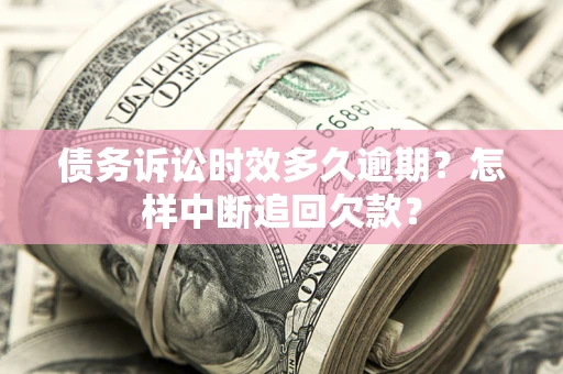 济南债务诉讼时效多久逾期？怎样中断追回欠款？
