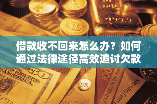 济南借款收不回来怎么办?如何通过法律途径高效追讨欠款? 济南借款收不回来怎么办?如何通过法律途径高效追讨欠款?