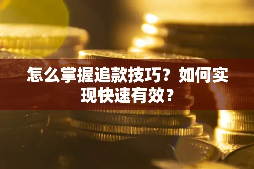 济南怎么掌握追款技巧？如何实现快速有效？