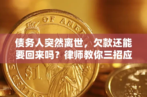 济南债务人突然离世，欠款还能要回来吗？律师教你三招应对