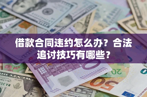济南借款合同违约怎么办？合法追讨技巧有哪些？