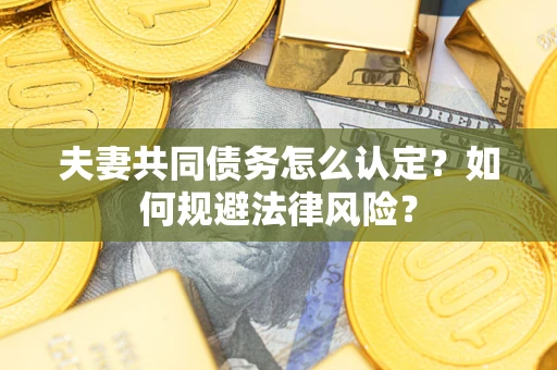 济南夫妻共同债务怎么认定？如何规避法律风险？