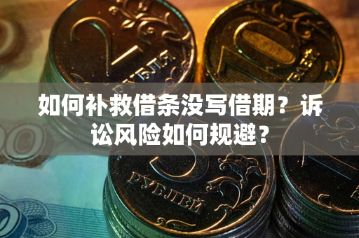 济南如何补救借条没写借期？诉讼风险如何规避？