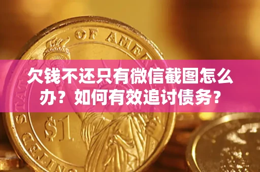 济南欠钱不还只有微信截图怎么办？如何有效追讨债务？