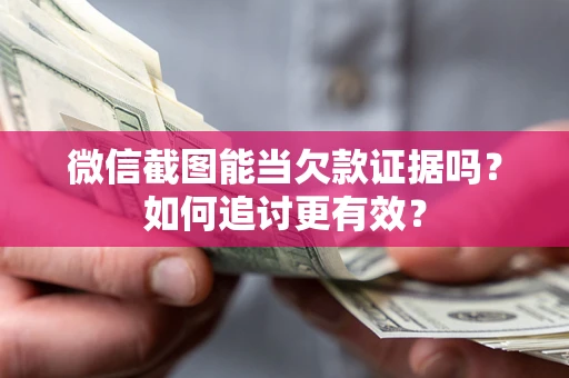 济南微信截图能当欠款证据吗？如何追讨更有效？