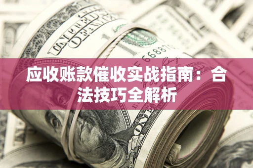 济南应收账款催收实战指南：合法技巧全解析