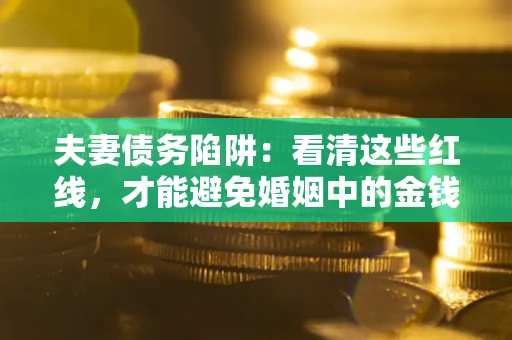 济南夫妻债务陷阱：看清这些红线，才能避免婚姻中的金钱危机