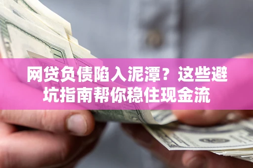 济南网贷负债陷入泥潭？这些避坑指南帮你稳住现金流