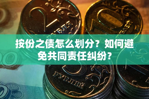 济南按份之债怎么划分？如何避免共同责任纠纷？